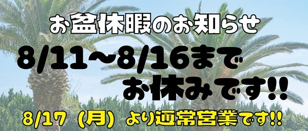 お盆休みは８/１１（祝）～８/１６（日）となっております！８/１７（月）より通常営業致しますので、どうぞ宜しくお願い致します★